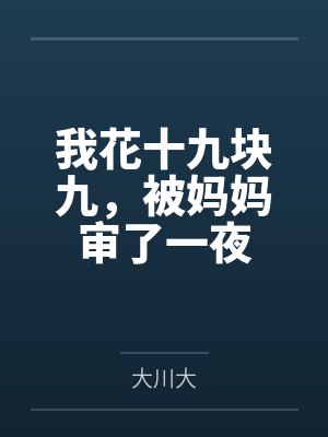 我花十九块九,被妈妈审了一夜 我花十九块九,被妈妈审了一夜