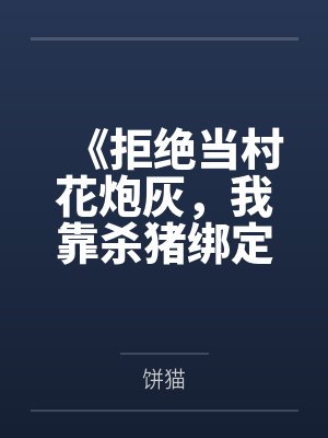 《拒绝当村花炮灰,我靠杀猪绑定首富糙汉》 《拒绝当村花炮灰,我靠杀猪绑定首富糙汉》