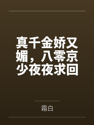 真千金娇又媚,八零京少夜夜求回房by霜白笔趣阁无弹窗 真千金娇又媚,八零京少夜夜求回房by霜白笔趣阁无弹窗