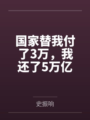 国家替我付了3万,我还了5万亿 国家替我付了3万,我还了5万亿