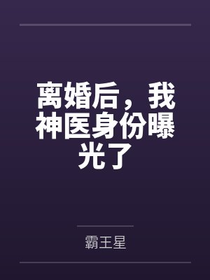 离婚后,我神医身份曝光了by霸王星 离婚后,我神医身份曝光了by霸王星