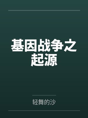 基因战争之起源by轻舞的沙 基因战争之起源by轻舞的沙