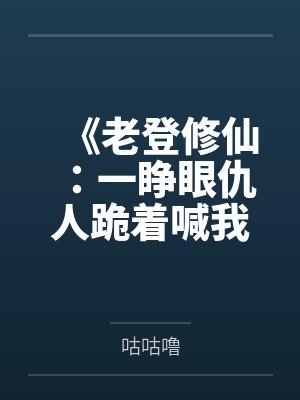 《老登修仙:一睁眼仇人跪着喊我爹》 《老登修仙:一睁眼仇人跪着喊我爹》