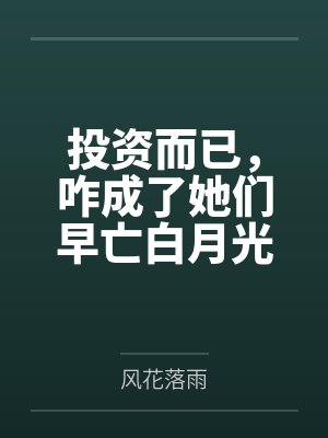 投资而已,咋成了她们早亡白月光 投资而已,咋成了她们早亡白月光