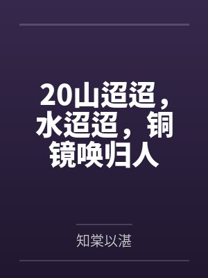 20山迢迢,水迢迢,铜镜唤归人 20山迢迢,水迢迢,铜镜唤归人