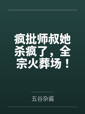 疯批师叔她杀疯了,全宗火葬场! 疯批师叔她杀疯了,全宗火葬场!