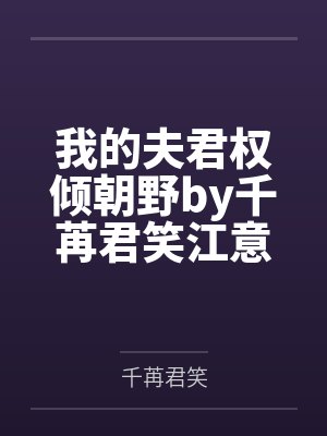 我的夫君权倾朝野by千苒君笑江意 我的夫君权倾朝野by千苒君笑江意