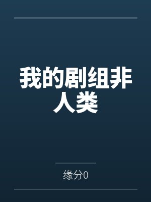 我的剧组非人类by缘分0笔趣阁无弹窗 我的剧组非人类by缘分0笔趣阁无弹窗