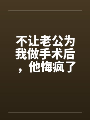不让老公为我做手术后，他悔疯了