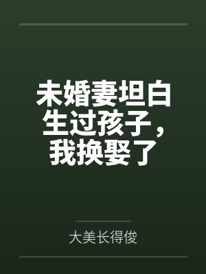 未婚妻坦白生过孩子，我换娶了