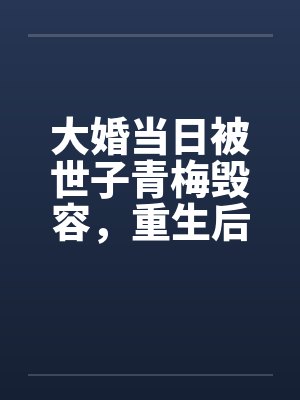大婚当日被世子青梅毁容,重生后我杀疯了 大婚当日被世子青梅毁容,重生后我杀疯了