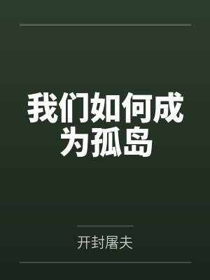 我们如何成为孤岛by开封屠夫笔趣阁无弹窗 我们如何成为孤岛by开封屠夫笔趣阁无弹窗