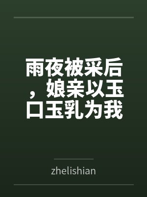 雨夜被采后,娘亲以玉口玉乳为我清魔 雨夜被采后,娘亲以玉口玉乳为我清魔