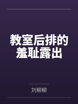 教室后排的羞耻露出 教室后排的羞耻露出