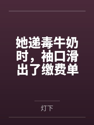 她递毒牛奶时，袖口滑出了缴费单