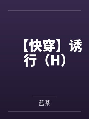【快穿】诱行(H)by蓝茶 【快穿】诱行(H)by蓝茶