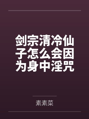 剑宗清冷仙子怎么会因为身中淫咒,身体燥热难耐而无法被丈夫满足,最后被捡来的巨根扶她弟子检漏,给肏成母 剑宗清冷仙子怎么会因为身中淫咒,身体燥热难耐而无法被丈夫满足,最后被捡来的巨根扶她弟子检漏,给肏成母