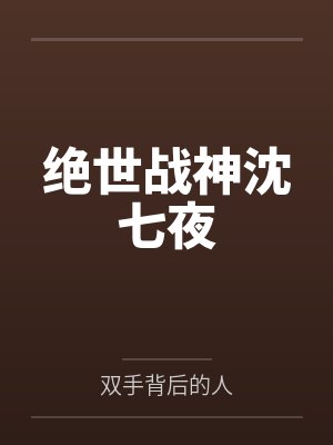 绝世战神沈七夜笔趣阁无弹窗