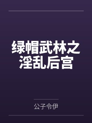 绿帽武林之淫乱后宫by公子令伊 绿帽武林之淫乱后宫by公子令伊