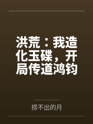 洪荒:我造化玉碟,开局传道鸿钧by白夜 洪荒:我造化玉碟,开局传道鸿钧by白夜