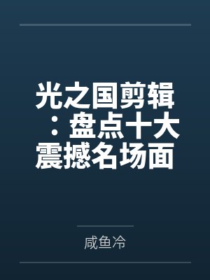 光之国剪辑：盘点十大震撼名场面笔趣阁无弹窗