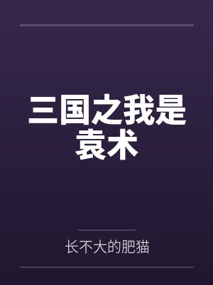 三国之我是袁术by长不大的肥猫 三国之我是袁术by长不大的肥猫