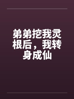 弟弟挖我灵根后，我转身成仙
