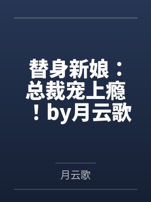 替身新娘:总裁宠上瘾!by月云歌顾寒生 替身新娘:总裁宠上瘾!by月云歌顾寒生