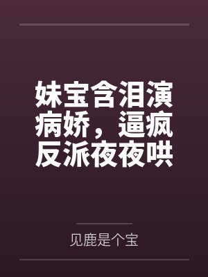 妹宝含泪演病娇,逼疯反派夜夜哄by见鹿是个宝 妹宝含泪演病娇,逼疯反派夜夜哄by见鹿是个宝