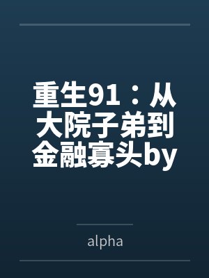 重生91：从大院子弟到金融寡头byalpha笔趣阁无弹窗