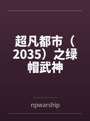 超凡都市(2035)之绿帽武神 超凡都市(2035)之绿帽武神