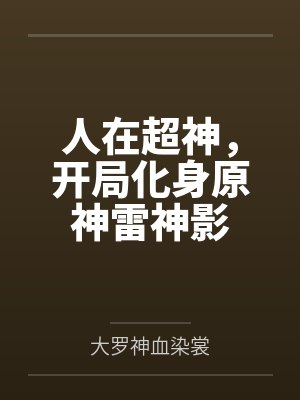 人在超神,开局化身原神雷神影by大罗神血染裳 人在超神,开局化身原神雷神影by大罗神血染裳