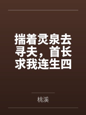 揣着灵泉去寻夫,首长求我连生四胎 揣着灵泉去寻夫,首长求我连生四胎