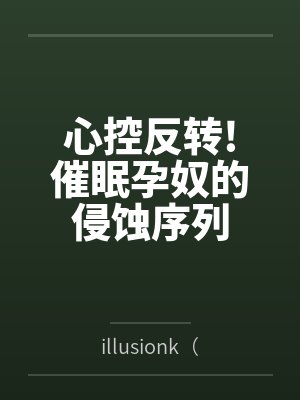 心控反转!催眠孕奴的侵蚀序列byillusionk(景御梦)笔趣阁无弹窗 心控反转!催眠孕奴的侵蚀序列byillusionk(景御梦)笔趣阁无弹窗