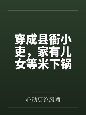 穿成县衙小吏,家有儿女等米下锅by心动莫论风幡 穿成县衙小吏,家有儿女等米下锅by心动莫论风幡