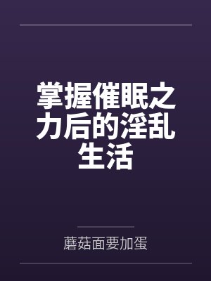 掌握催眠之力后的淫乱生活 掌握催眠之力后的淫乱生活
