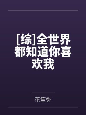 [综]全世界都知道你喜欢我by花笙弥