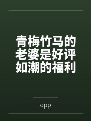 青梅竹马的老婆是好评如潮的福利姬笔趣阁无弹窗 青梅竹马的老婆是好评如潮的福利姬笔趣阁无弹窗
