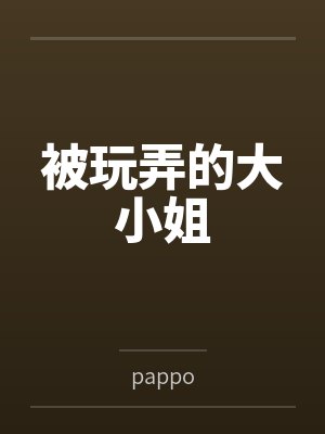 被玩弄的大小姐笔趣阁无弹窗 被玩弄的大小姐笔趣阁无弹窗