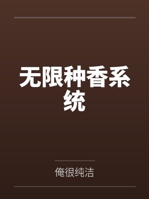无限种香系统by俺很纯洁 无限种香系统by俺很纯洁