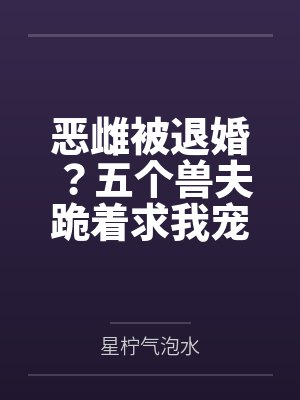 恶雌被退婚?五个兽夫跪着求我宠 恶雌被退婚?五个兽夫跪着求我宠
