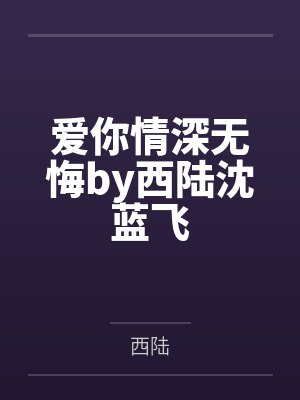 爱你情深无悔by西陆沈蓝飞 爱你情深无悔by西陆沈蓝飞