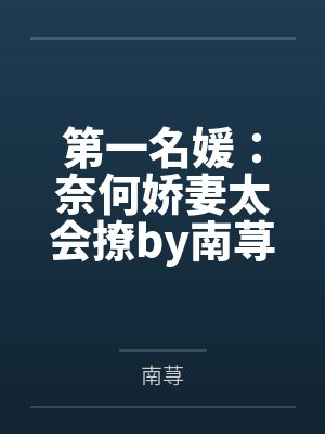 第一名媛:奈何娇妻太会撩by南荨盛莞莞 第一名媛:奈何娇妻太会撩by南荨盛莞莞