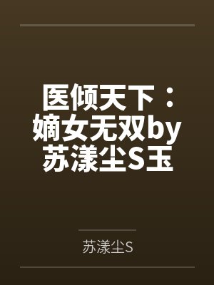 医倾天下:嫡女无双by苏漾尘S玉梓婉 医倾天下:嫡女无双by苏漾尘S玉梓婉