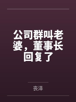 公司群叫老婆,董事长回复了by丧泽 公司群叫老婆,董事长回复了by丧泽