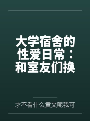 大学宿舍的性爱日常：和室友们换着尝试不同的鸡巴