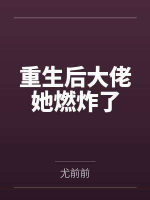 重生后大佬她燃炸了 重生后大佬她燃炸了