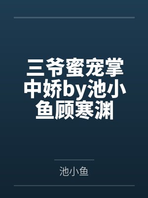 三爷蜜宠掌中娇by池小鱼顾寒渊 三爷蜜宠掌中娇by池小鱼顾寒渊