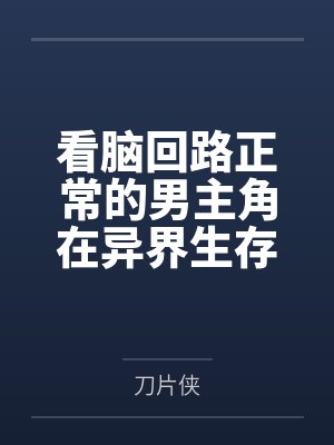 看脑回路正常的男主角在异界生存by刀片侠 看脑回路正常的男主角在异界生存by刀片侠