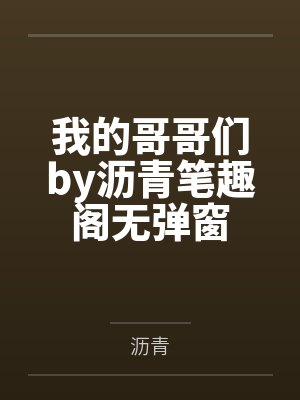 我的哥哥们by沥青笔趣阁无弹窗
